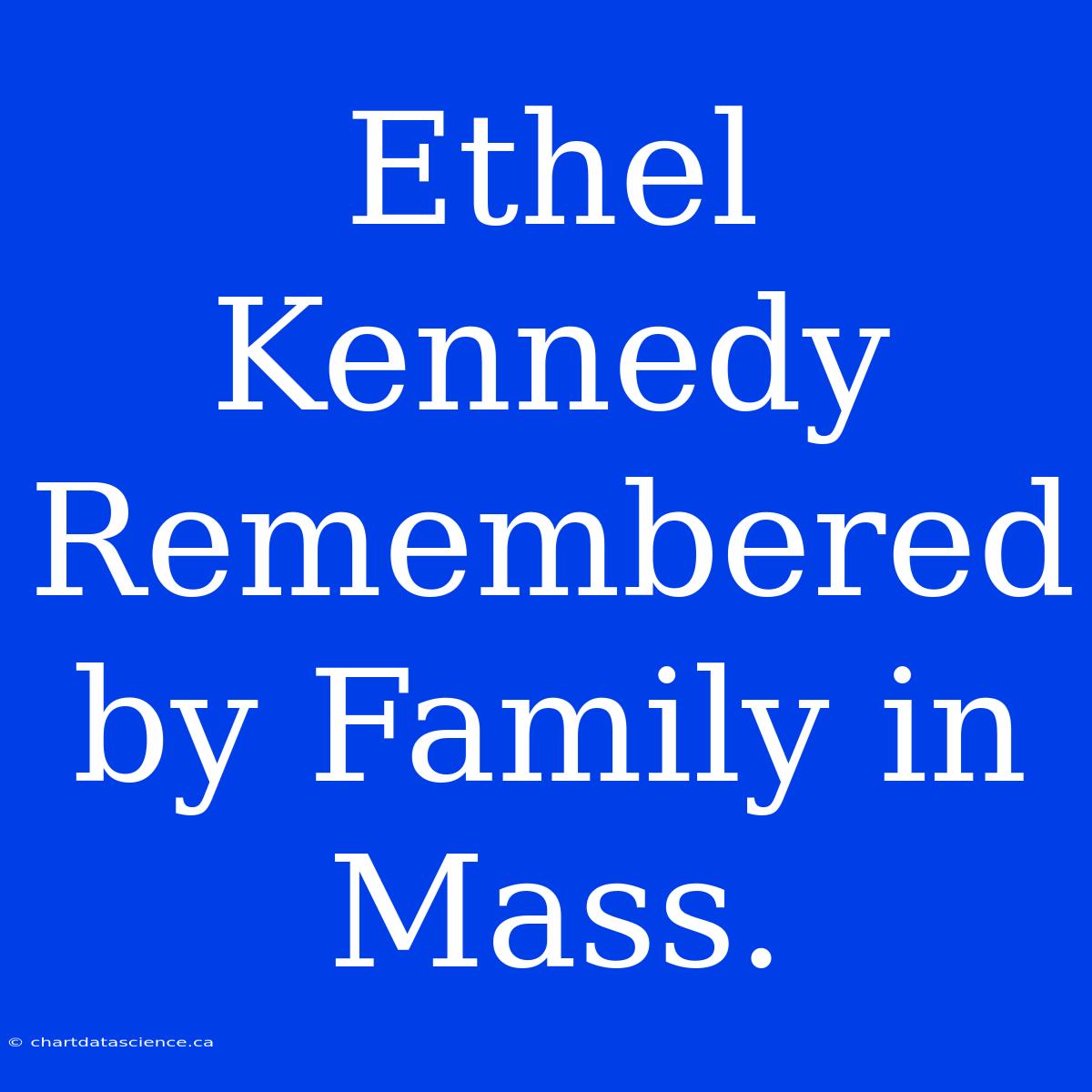 Ethel Kennedy Remembered By Family In Mass.