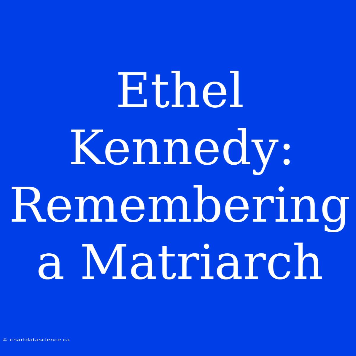 Ethel Kennedy: Remembering A Matriarch