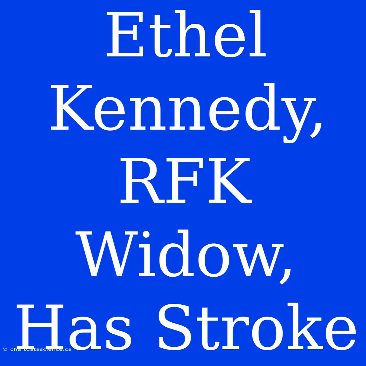 Ethel Kennedy, RFK Widow, Has Stroke