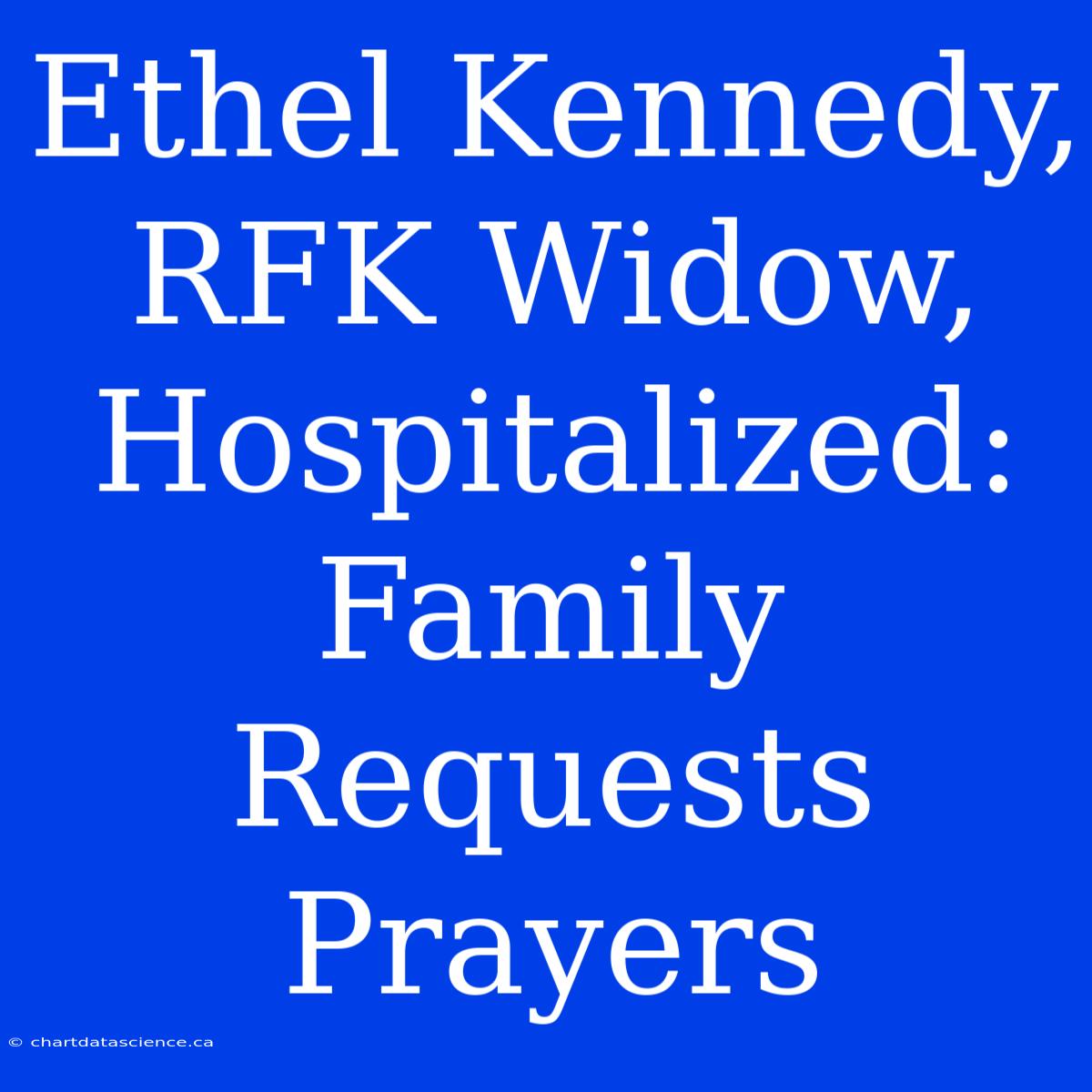 Ethel Kennedy, RFK Widow, Hospitalized: Family Requests Prayers