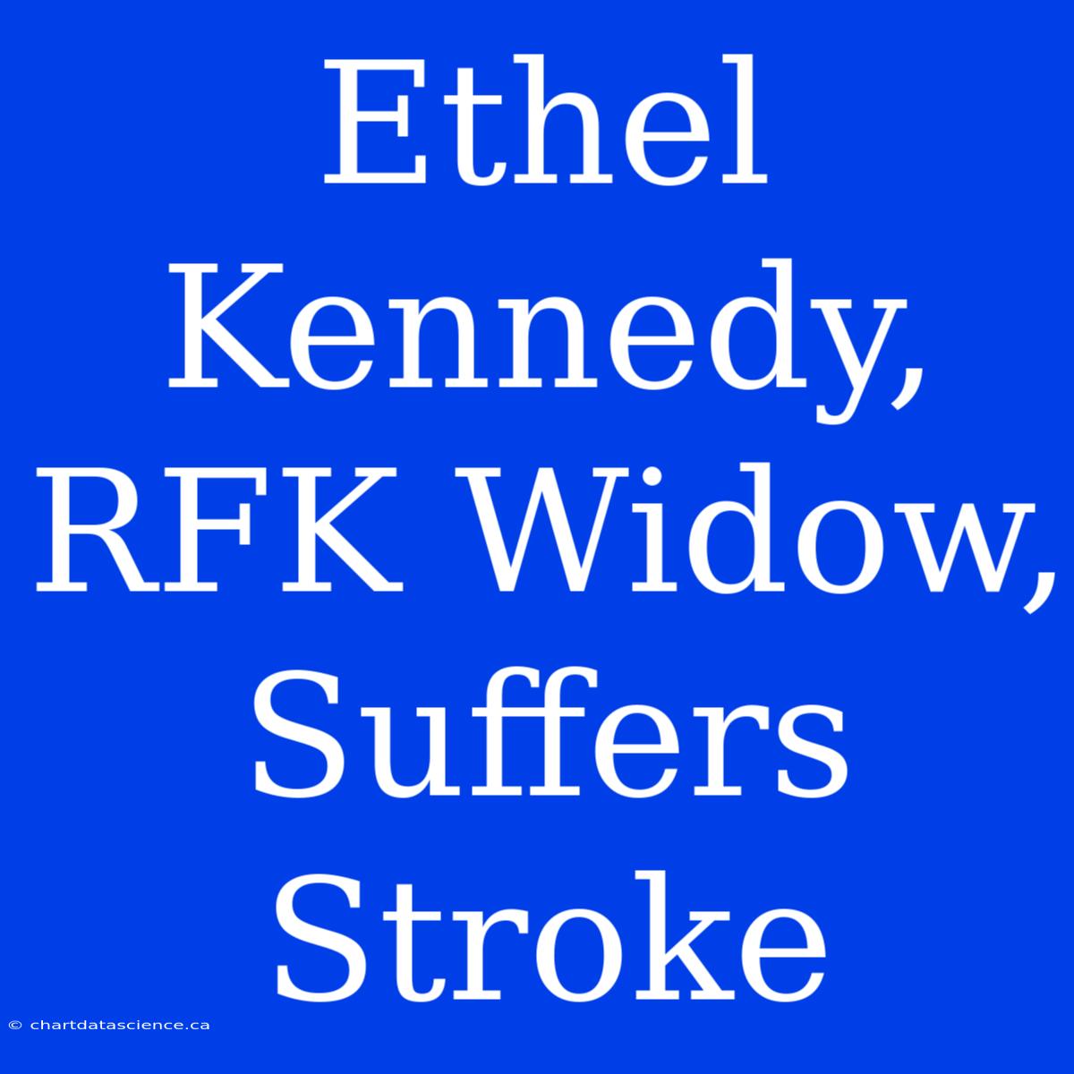 Ethel Kennedy, RFK Widow, Suffers Stroke