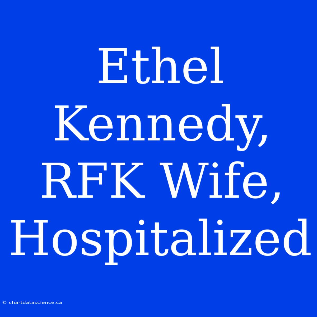 Ethel Kennedy, RFK Wife, Hospitalized