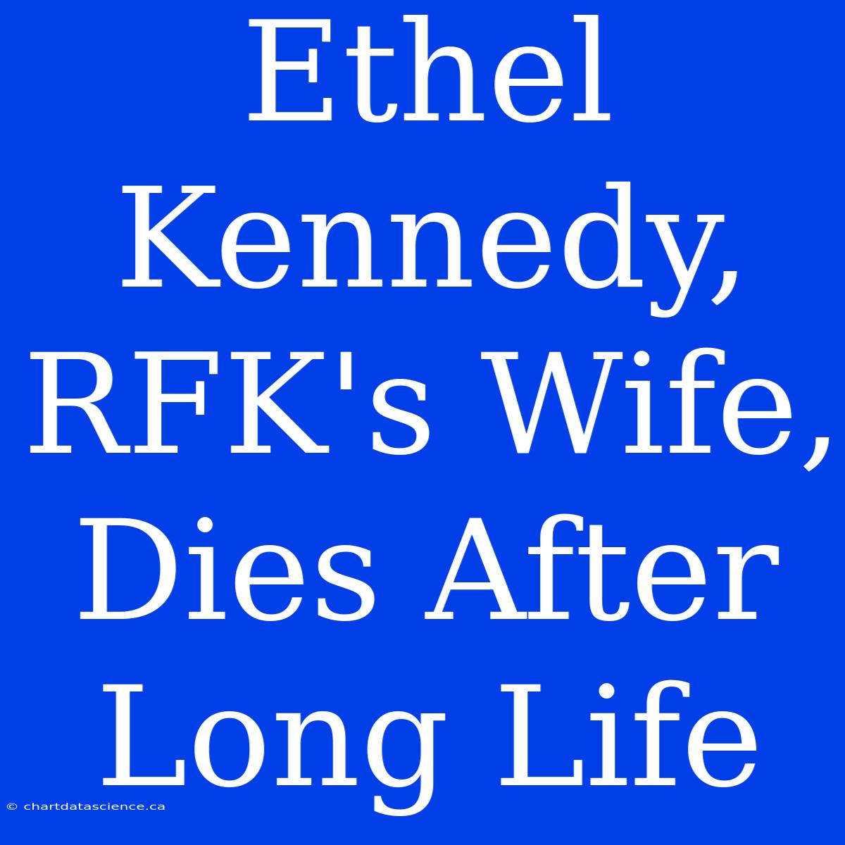 Ethel Kennedy, RFK's Wife, Dies After Long Life