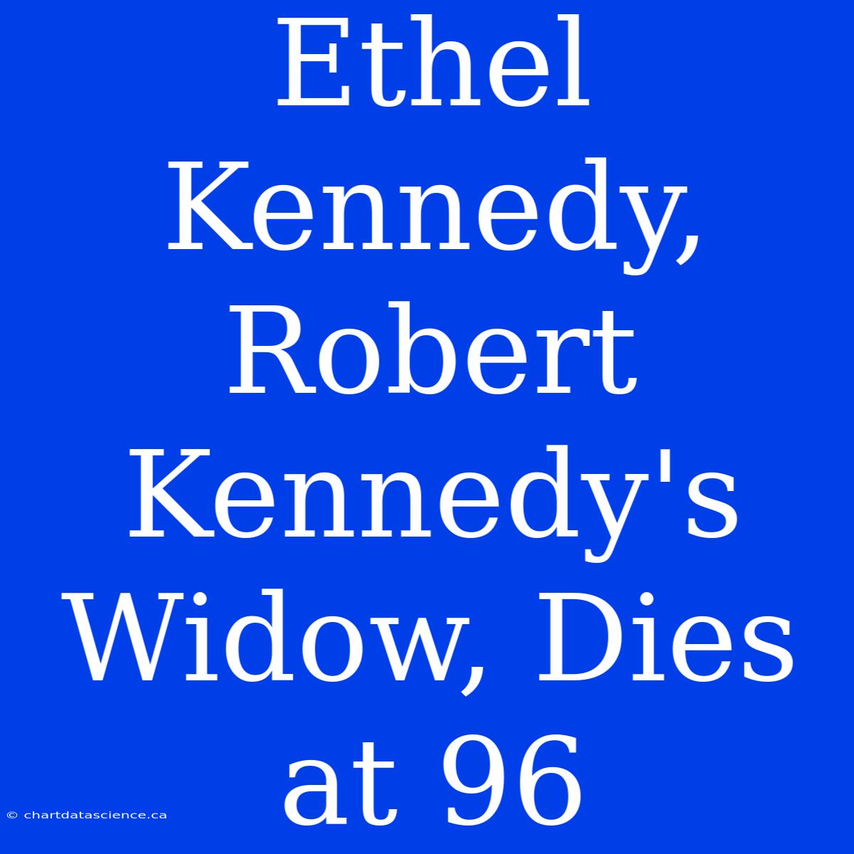 Ethel Kennedy, Robert Kennedy's Widow, Dies At 96