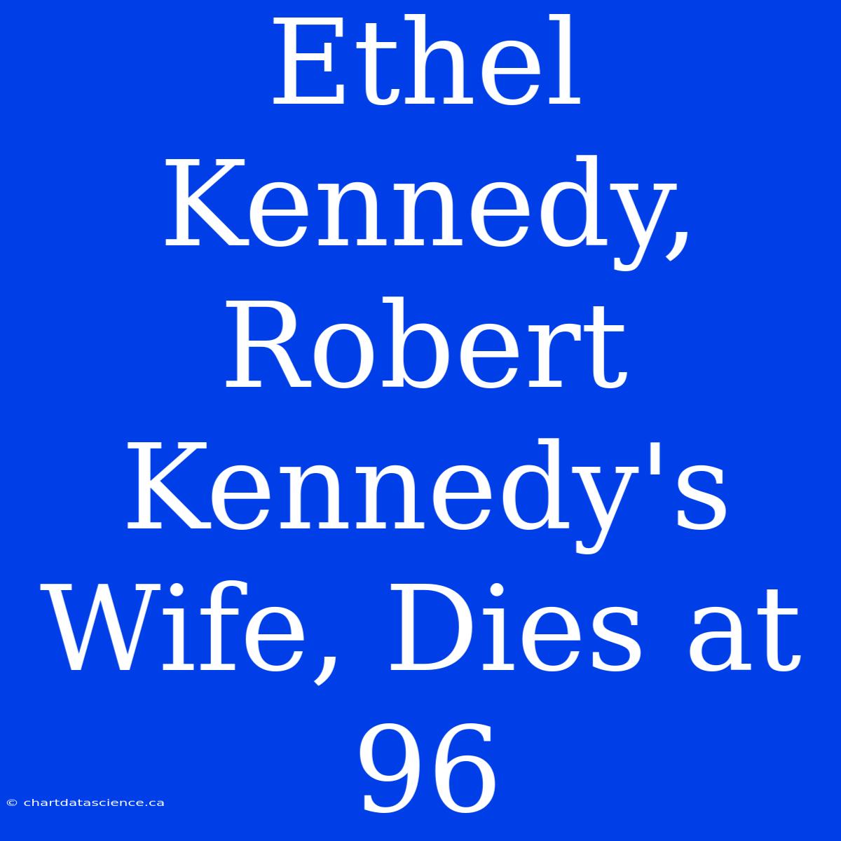 Ethel Kennedy,  Robert Kennedy's Wife, Dies At 96