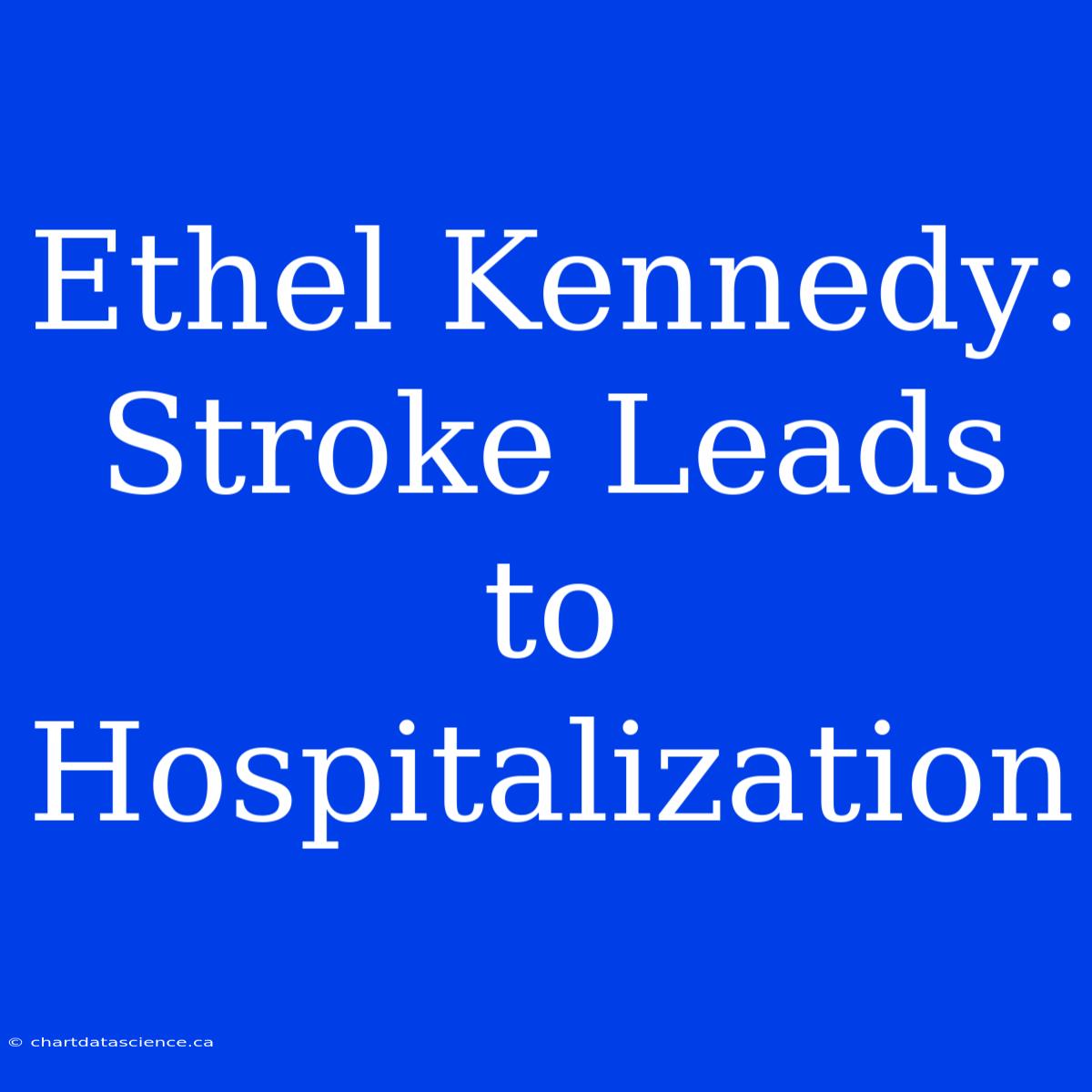 Ethel Kennedy: Stroke Leads To Hospitalization