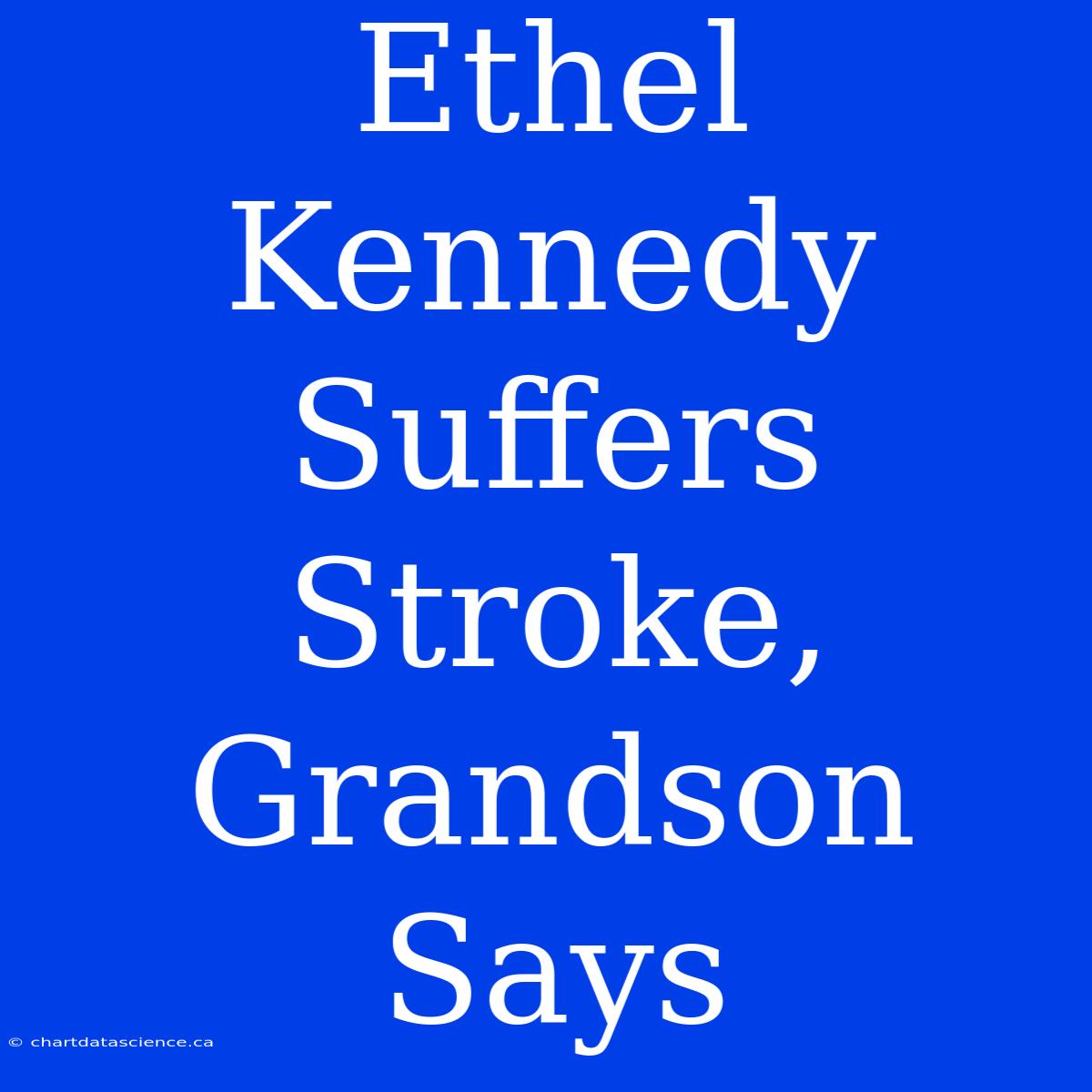 Ethel Kennedy Suffers Stroke, Grandson Says