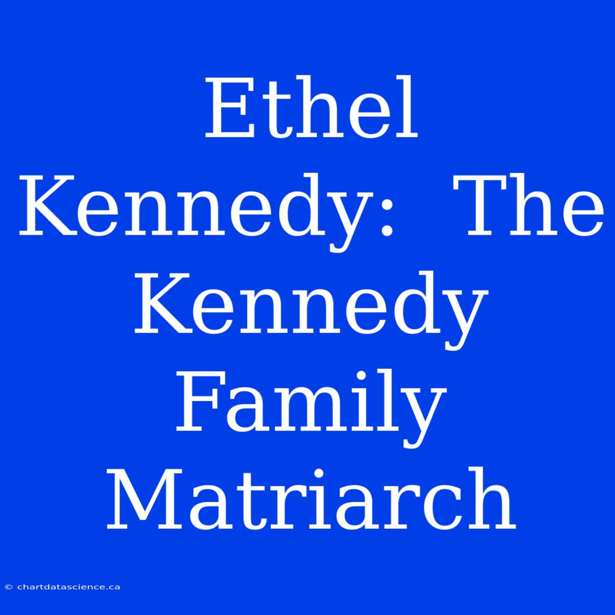 Ethel Kennedy:  The Kennedy Family Matriarch