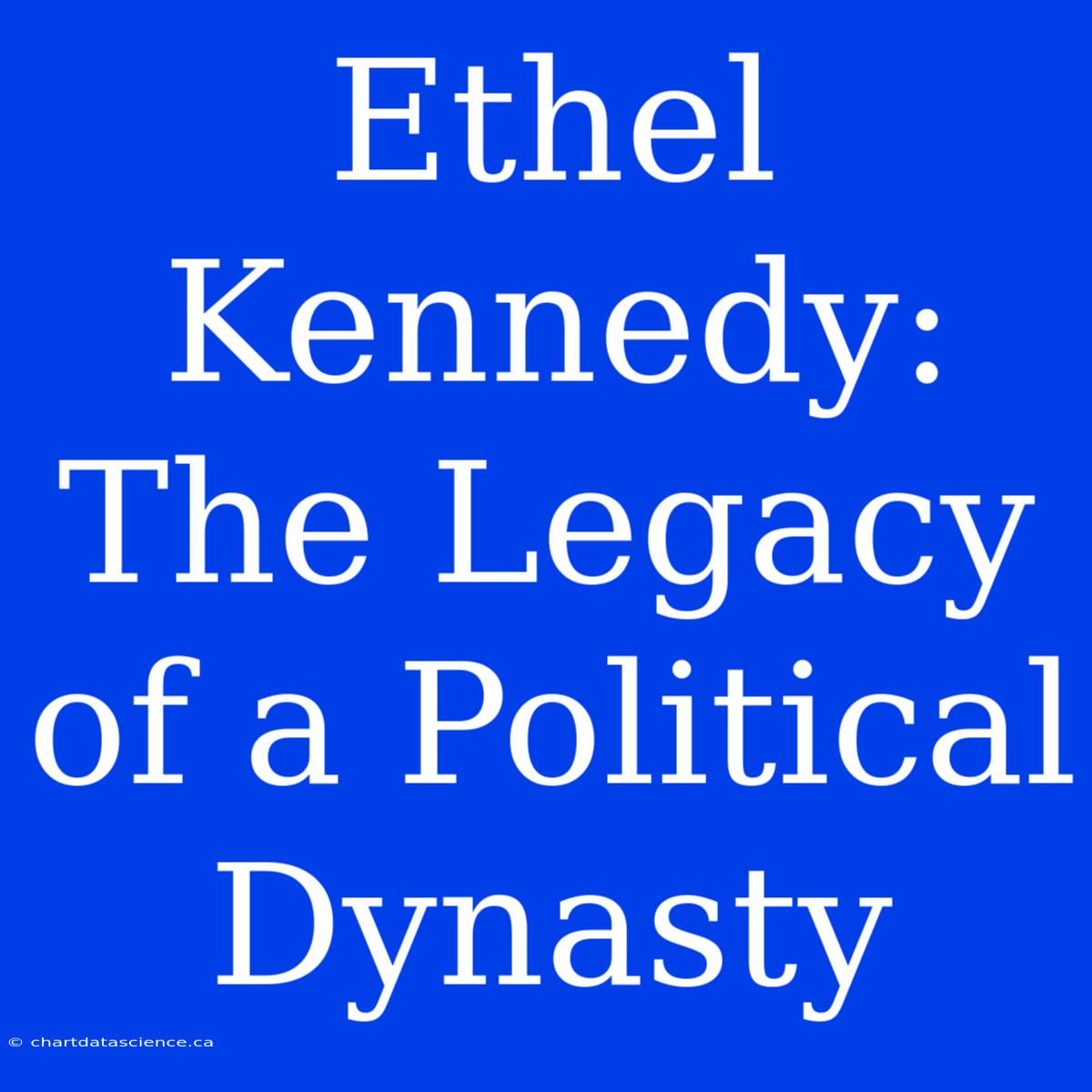 Ethel Kennedy: The Legacy Of A Political Dynasty