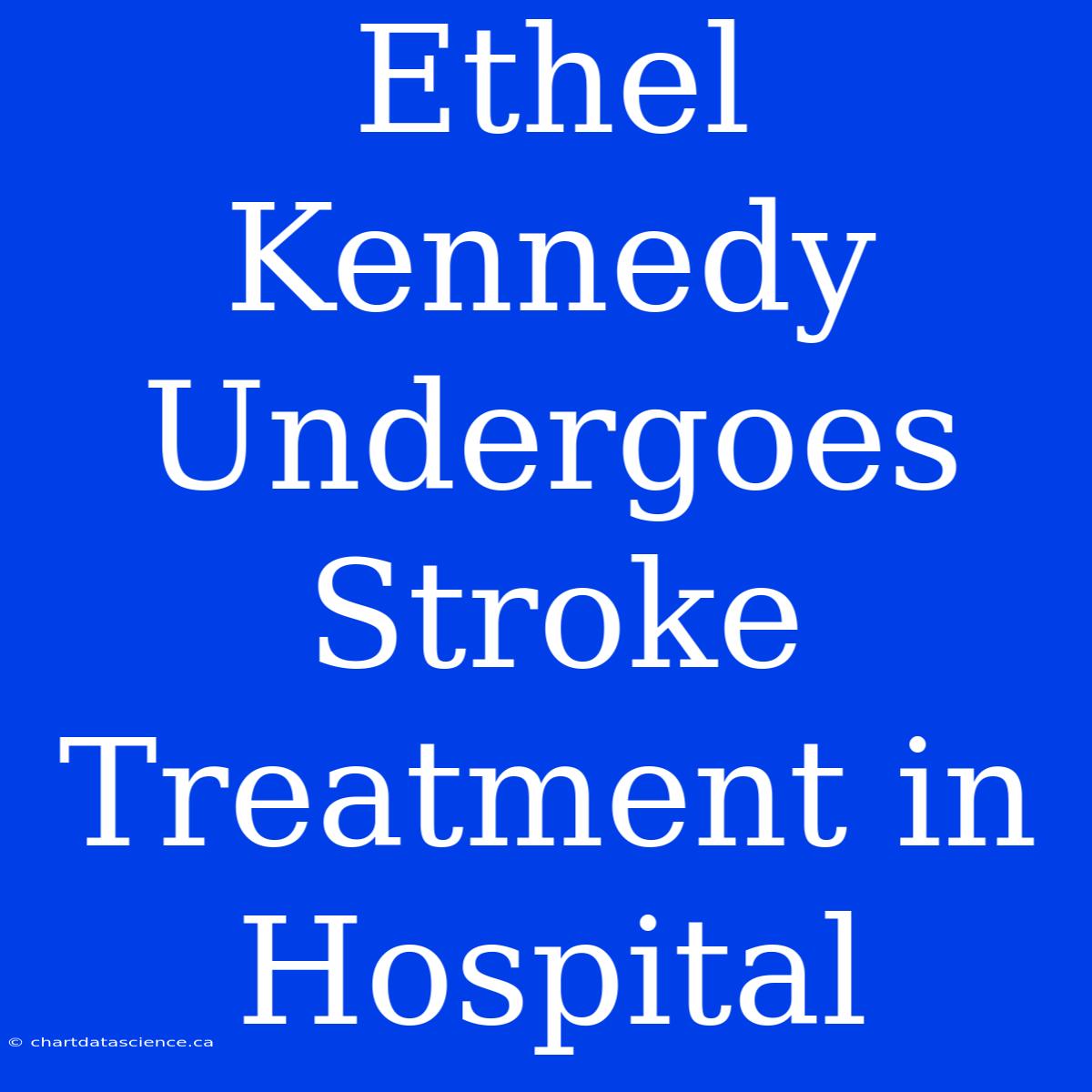 Ethel Kennedy Undergoes Stroke Treatment In Hospital