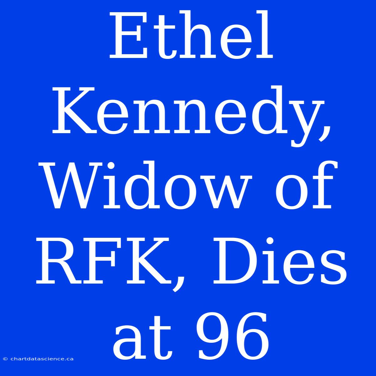 Ethel Kennedy, Widow Of RFK, Dies At 96