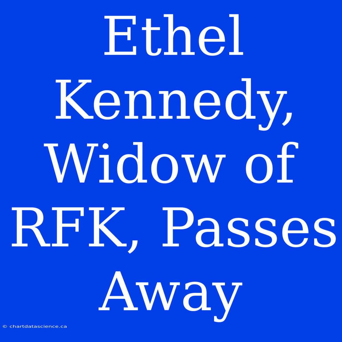 Ethel Kennedy, Widow Of RFK, Passes Away