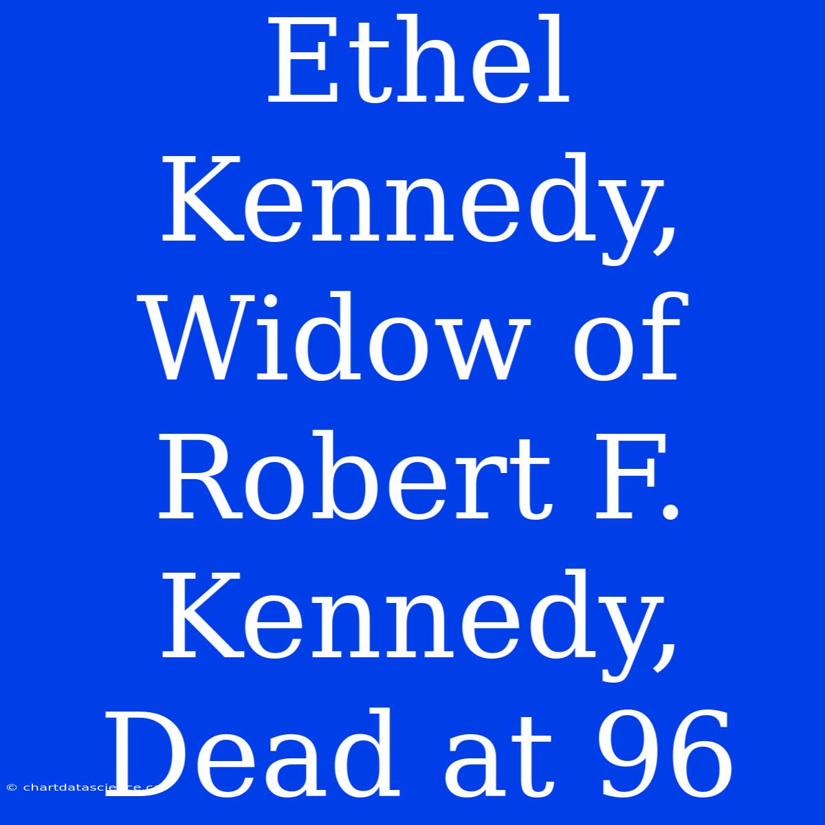 Ethel Kennedy, Widow Of Robert F. Kennedy, Dead At 96