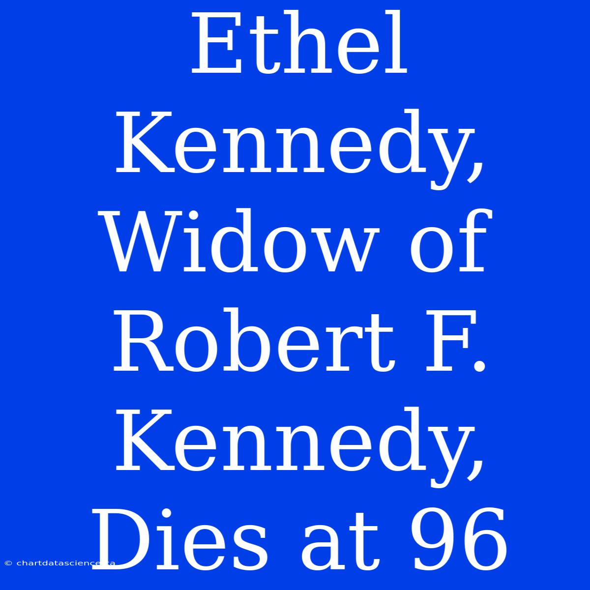 Ethel Kennedy, Widow Of Robert F. Kennedy, Dies At 96