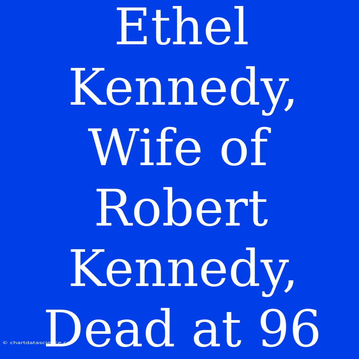 Ethel Kennedy, Wife Of Robert Kennedy, Dead At 96