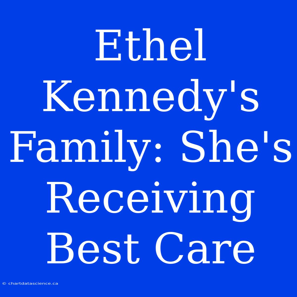 Ethel Kennedy's Family: She's Receiving Best Care