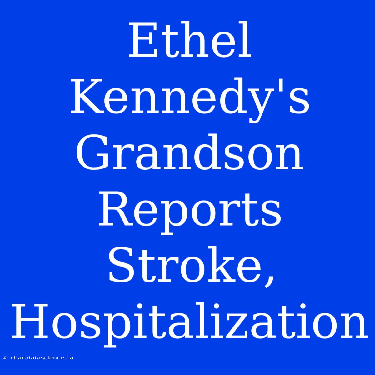 Ethel Kennedy's Grandson Reports Stroke, Hospitalization