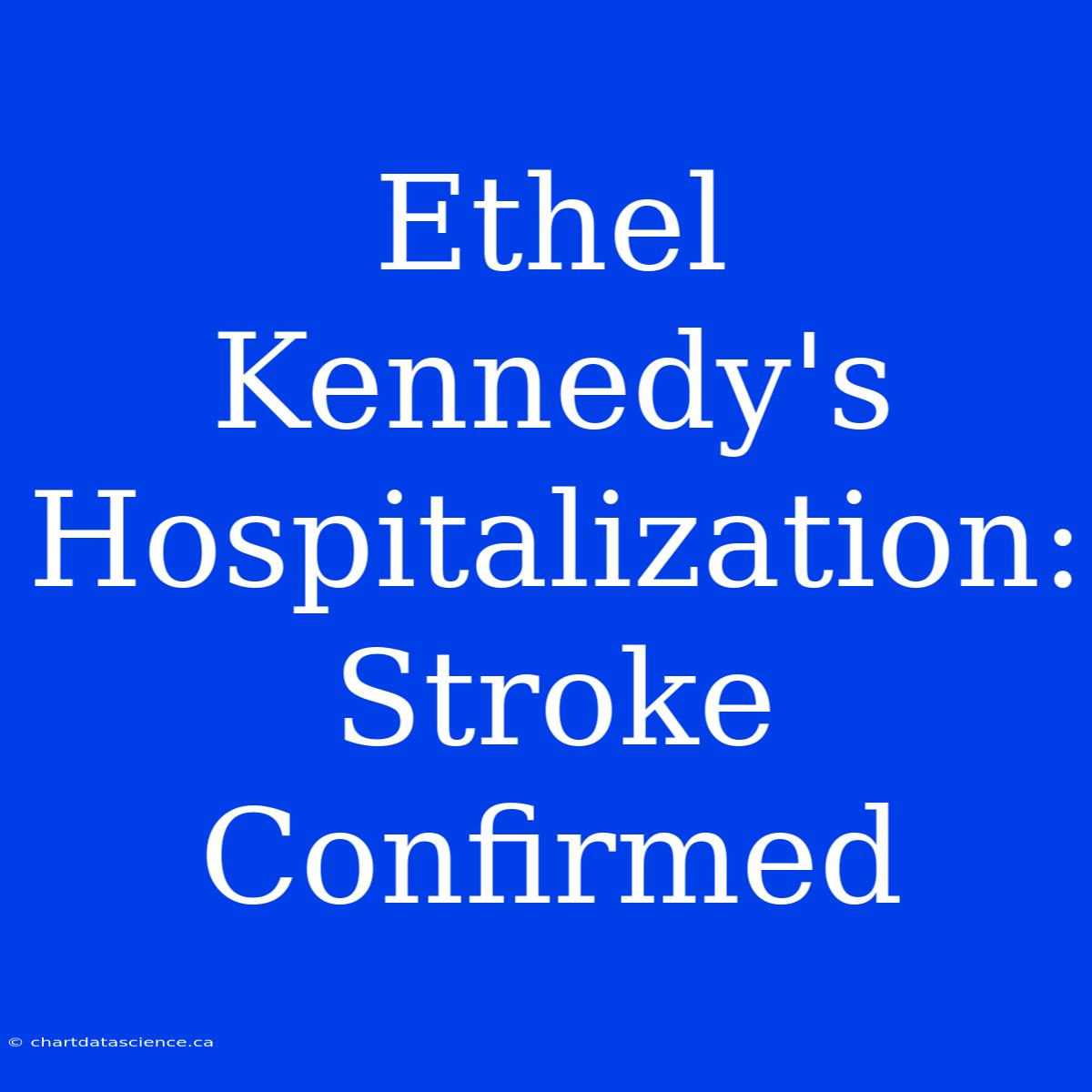 Ethel Kennedy's Hospitalization: Stroke Confirmed