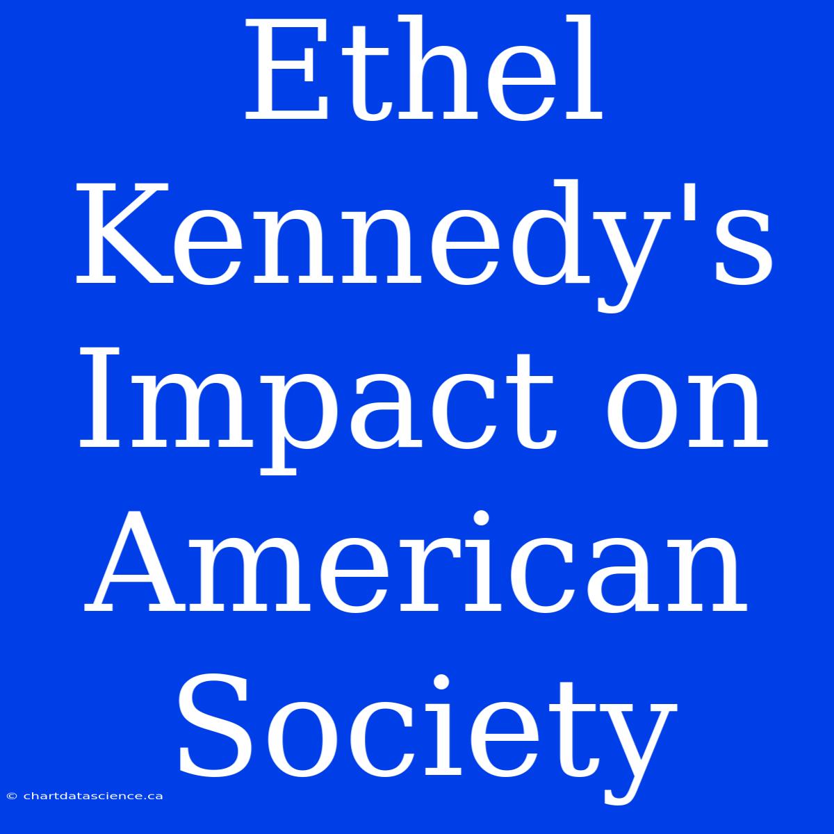 Ethel Kennedy's Impact On American Society