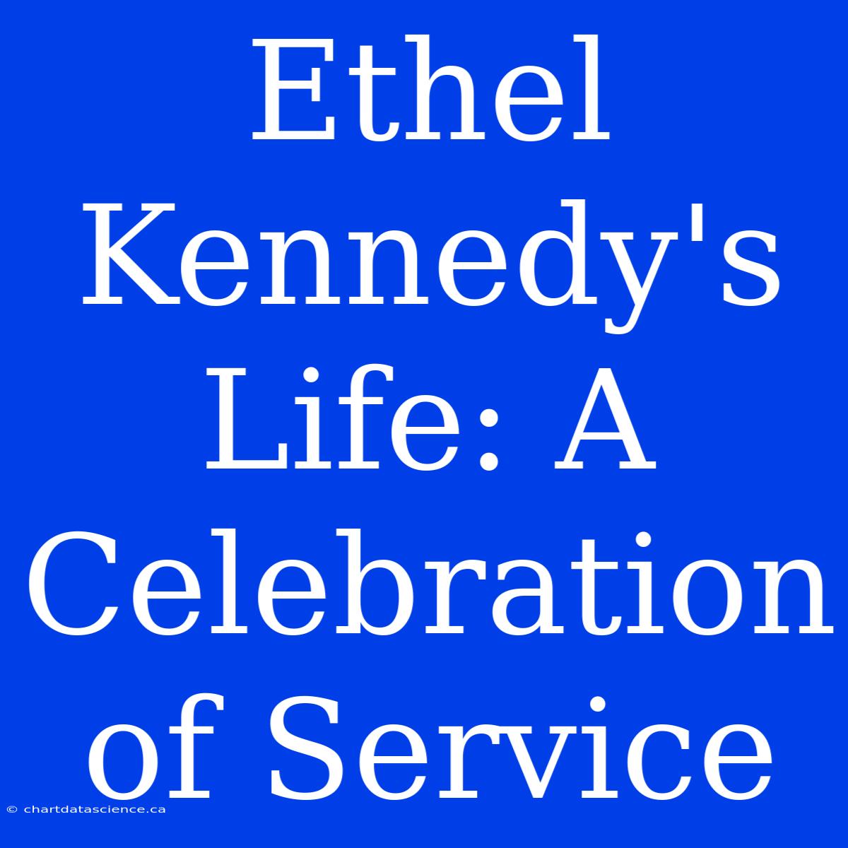 Ethel Kennedy's Life: A Celebration Of Service