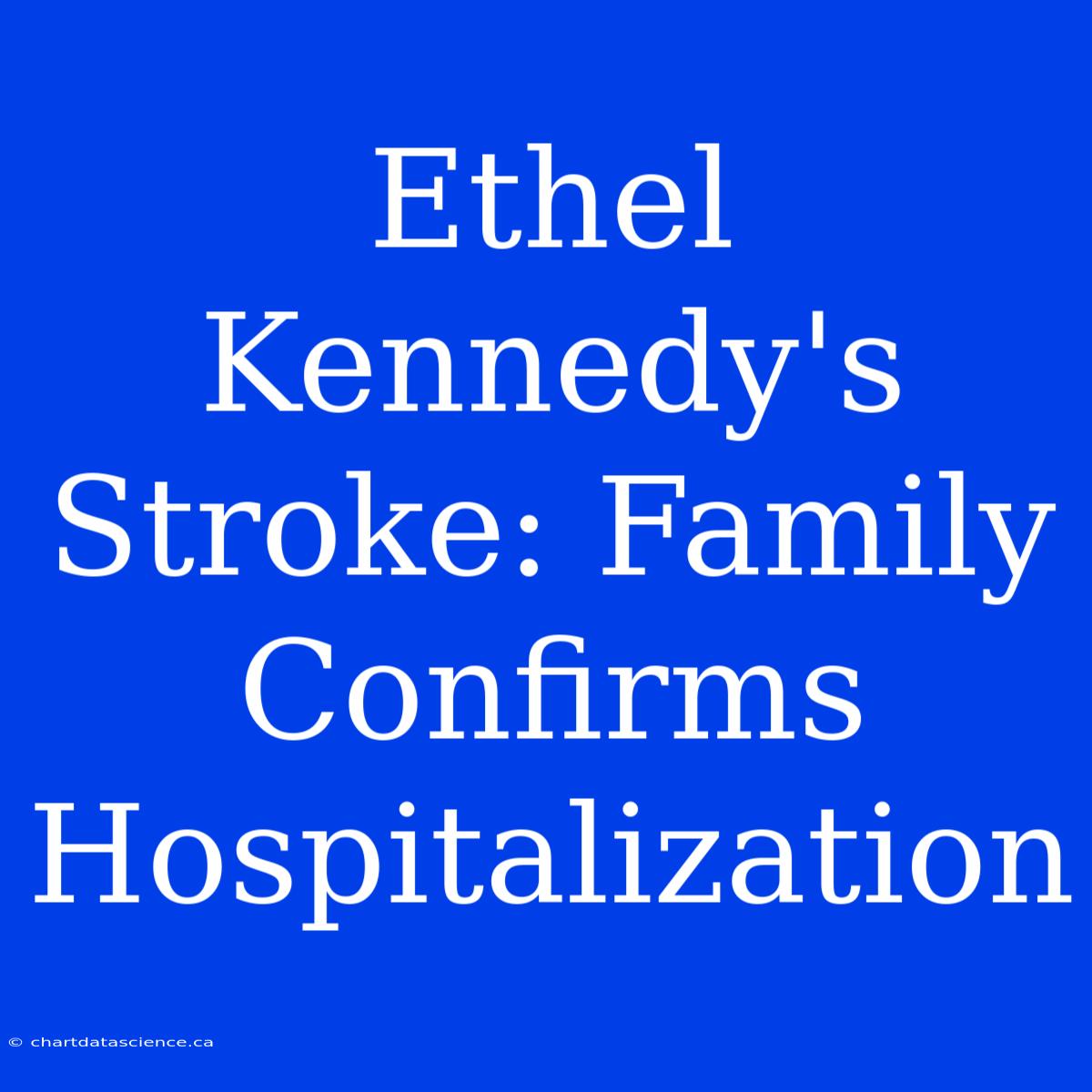 Ethel Kennedy's Stroke: Family Confirms Hospitalization