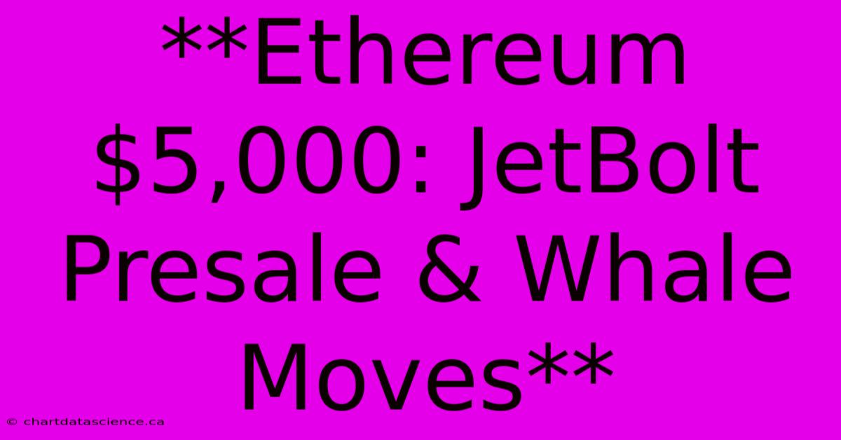 **Ethereum $5,000: JetBolt Presale & Whale Moves**