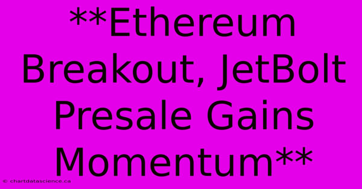 **Ethereum Breakout, JetBolt Presale Gains Momentum**