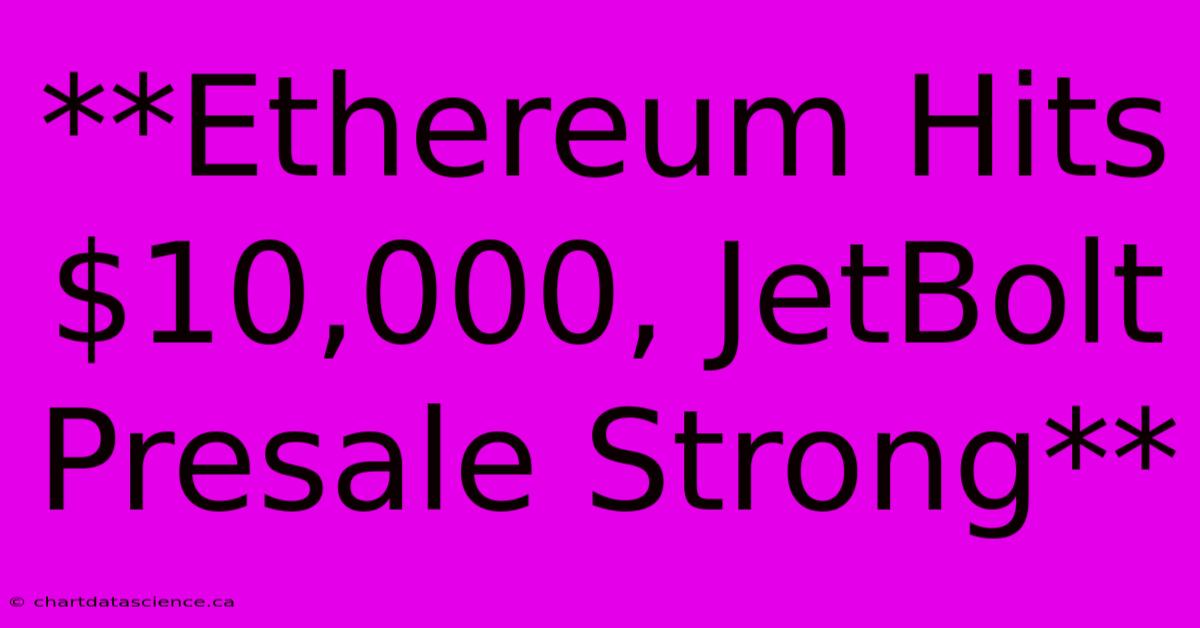 **Ethereum Hits $10,000, JetBolt Presale Strong**