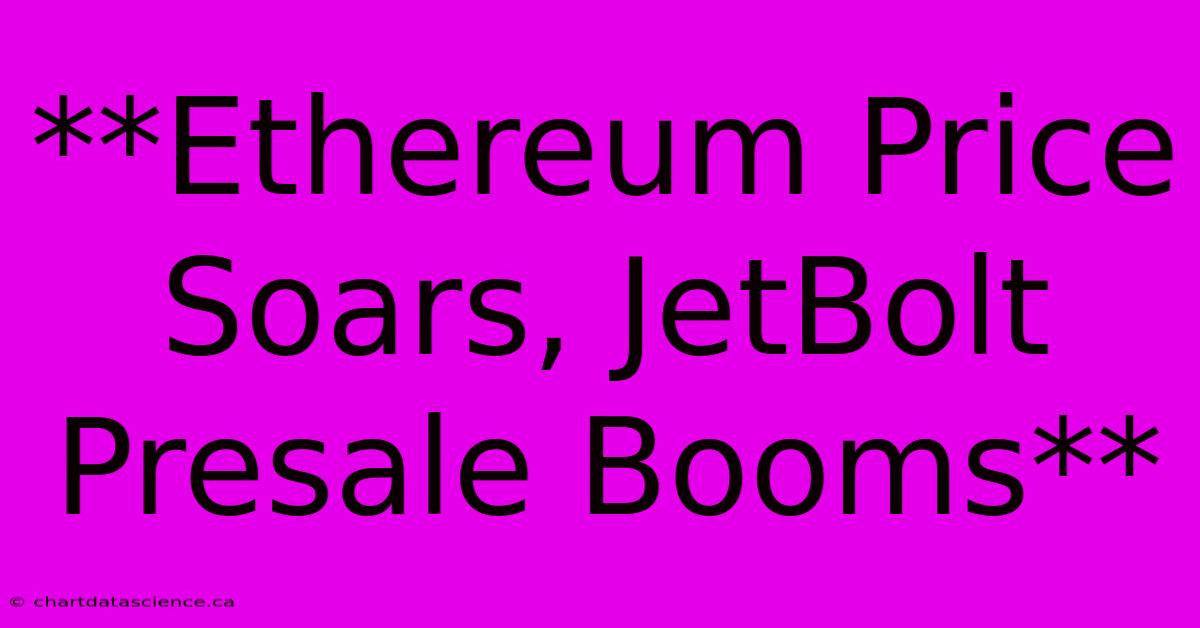 **Ethereum Price Soars, JetBolt Presale Booms** 