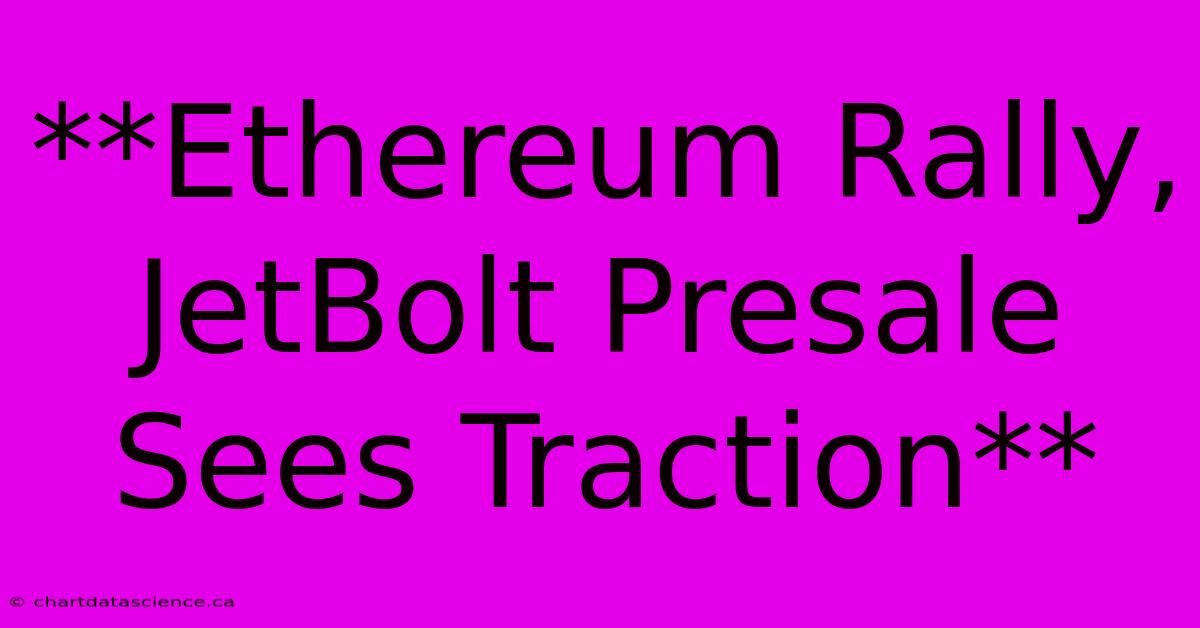 **Ethereum Rally, JetBolt Presale Sees Traction**