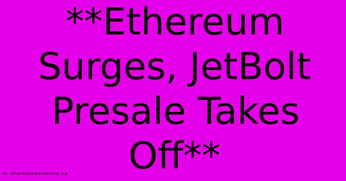 **Ethereum Surges, JetBolt Presale Takes Off**