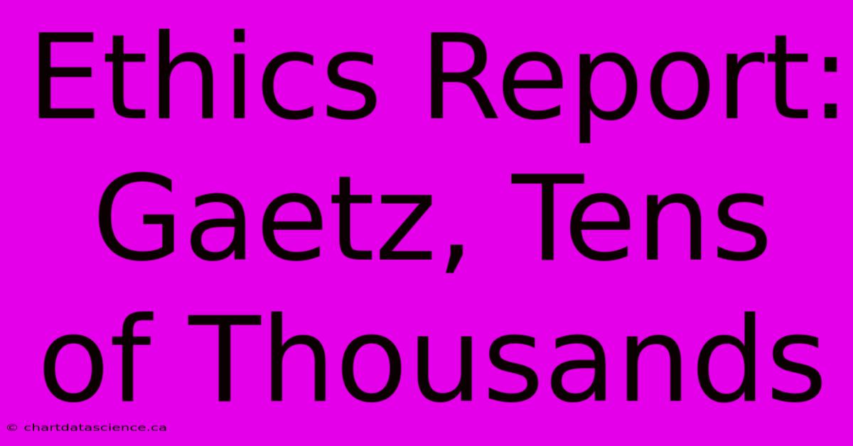 Ethics Report: Gaetz, Tens Of Thousands