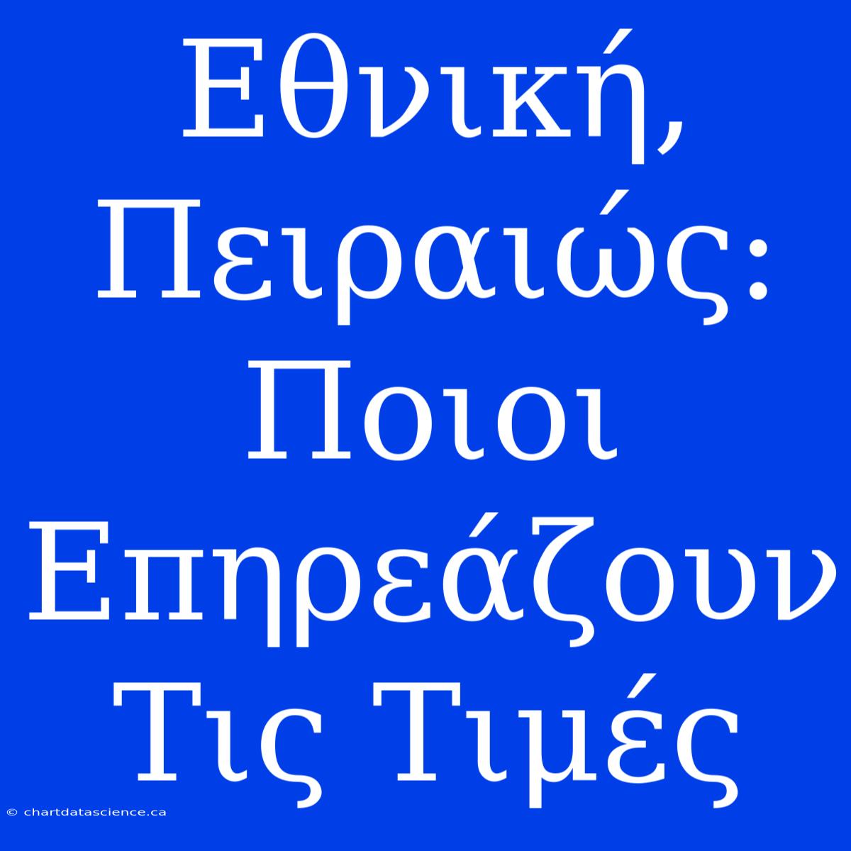 Εθνική, Πειραιώς: Ποιοι Επηρεάζουν Τις Τιμές