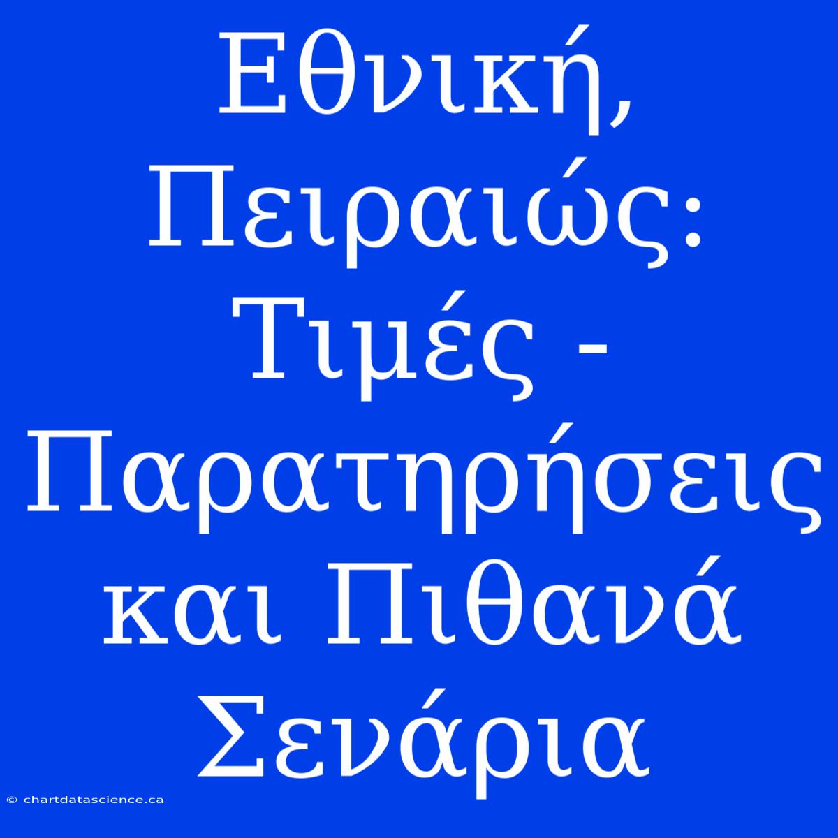 Εθνική, Πειραιώς: Τιμές - Παρατηρήσεις Και Πιθανά Σενάρια