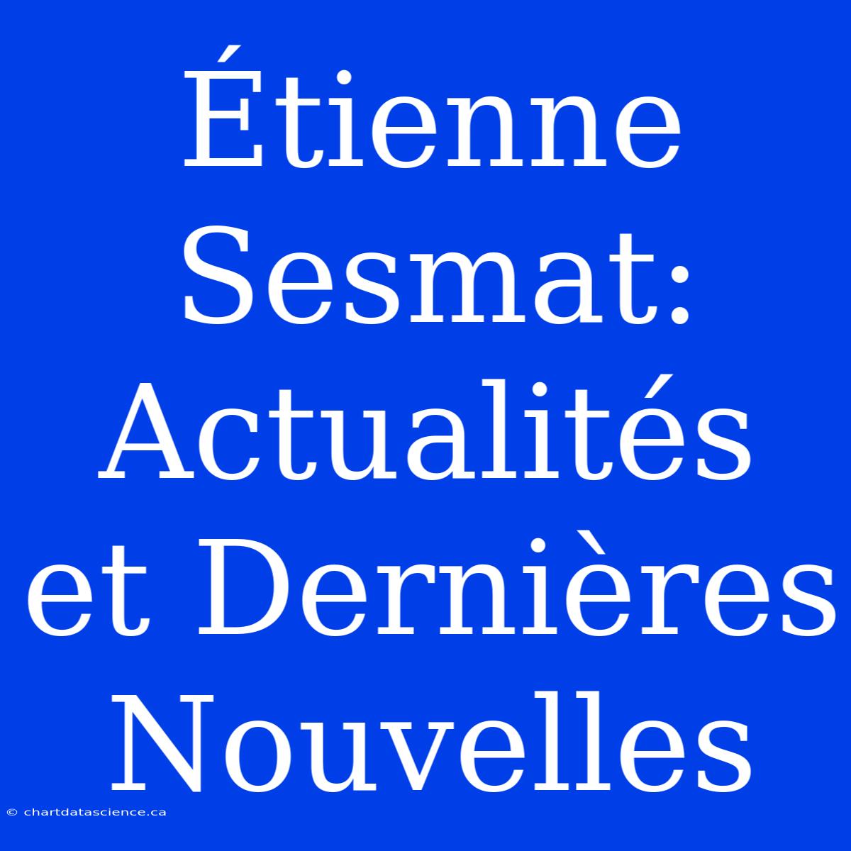 Étienne Sesmat: Actualités Et Dernières Nouvelles