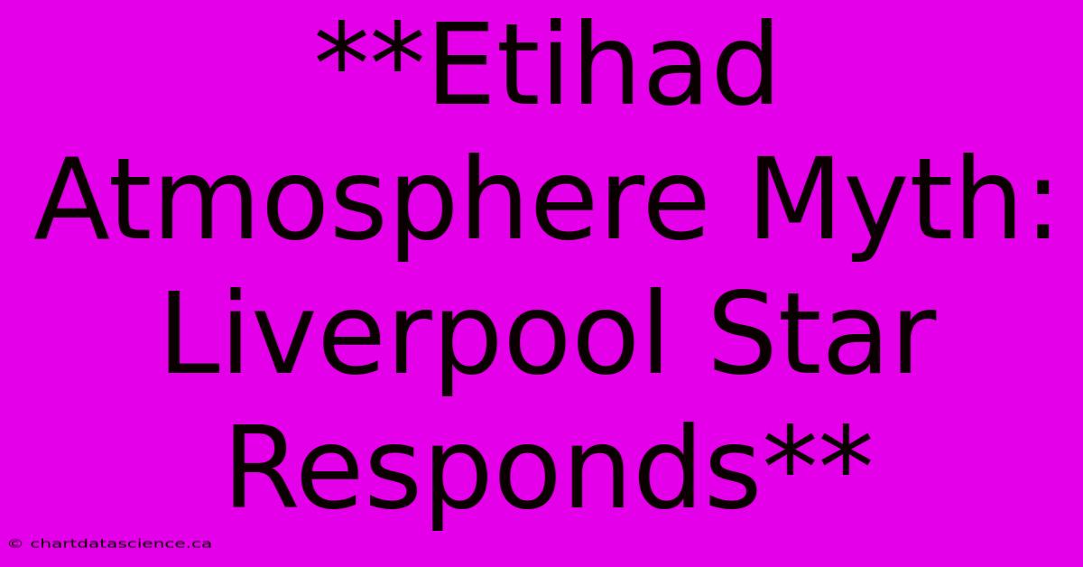 **Etihad Atmosphere Myth: Liverpool Star Responds**