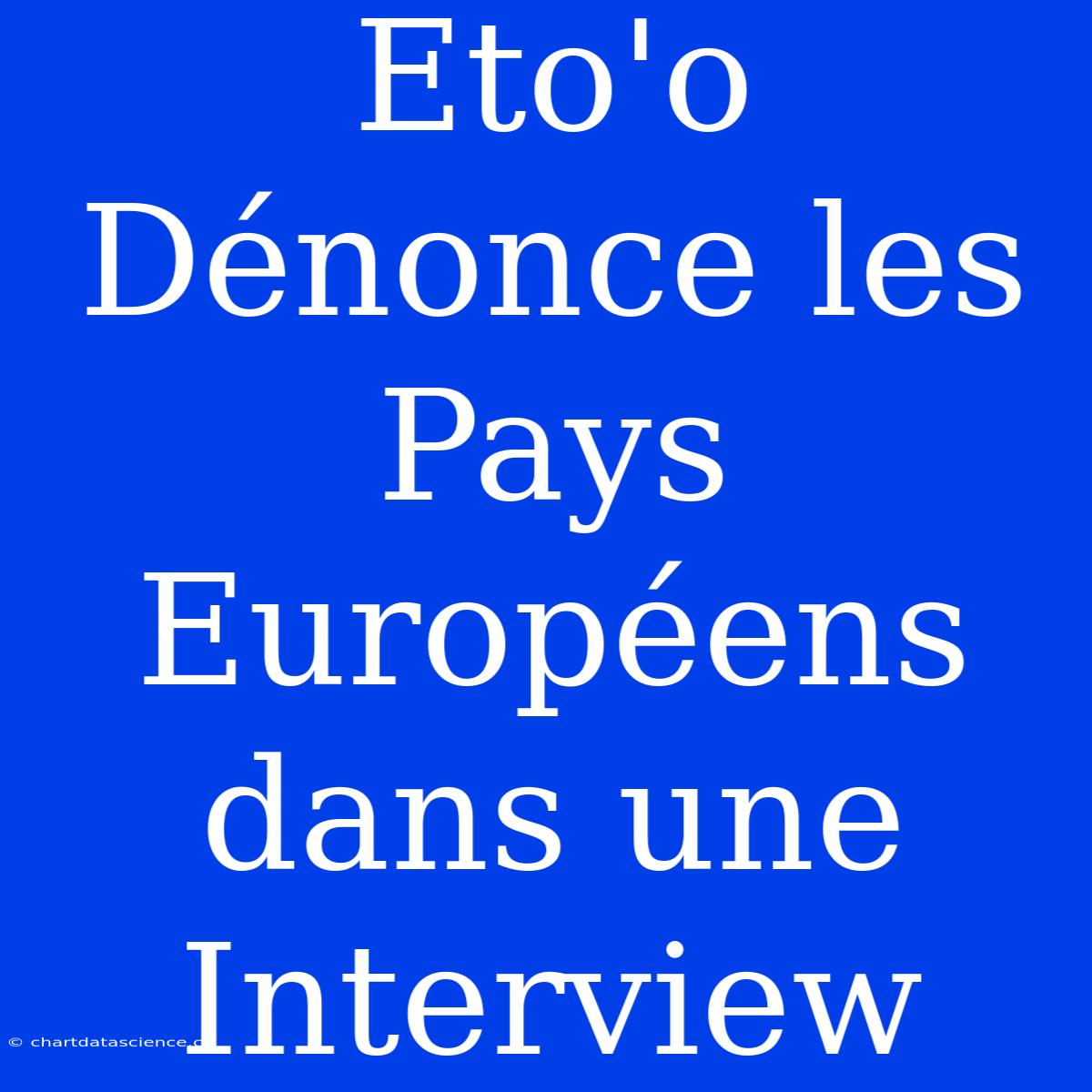 Eto'o Dénonce Les Pays Européens Dans Une Interview