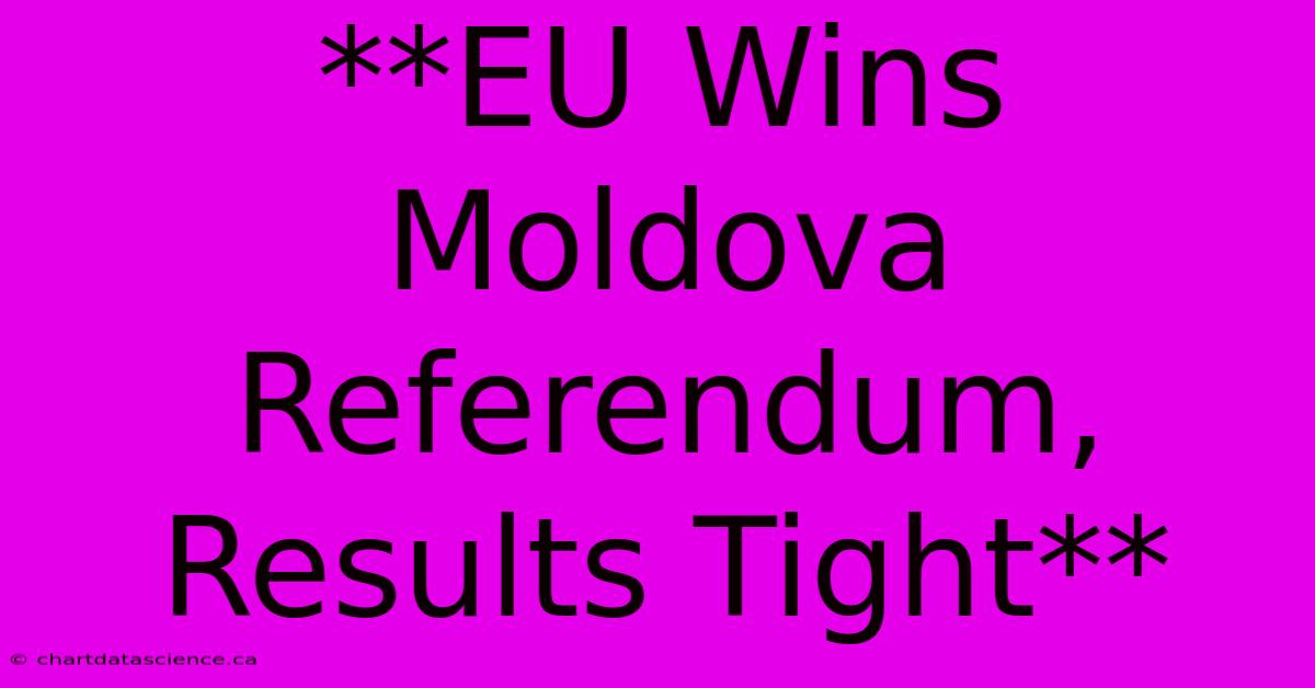 **EU Wins Moldova Referendum, Results Tight**