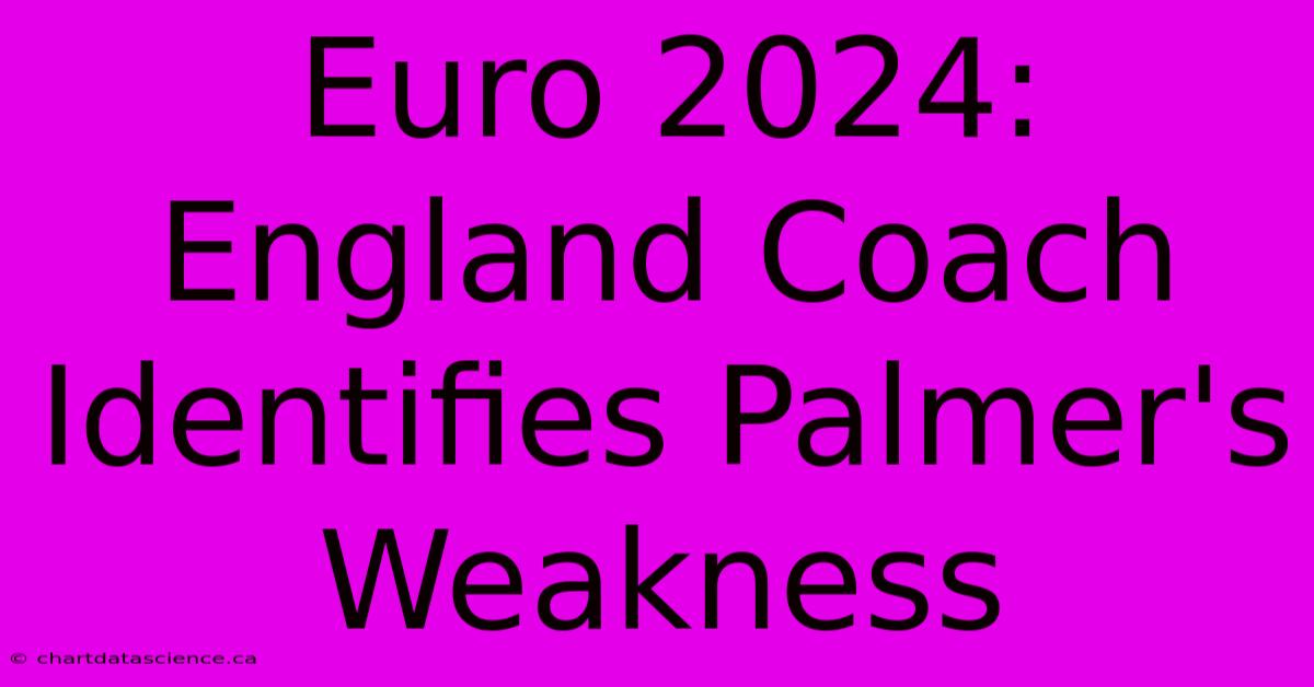 Euro 2024: England Coach Identifies Palmer's Weakness