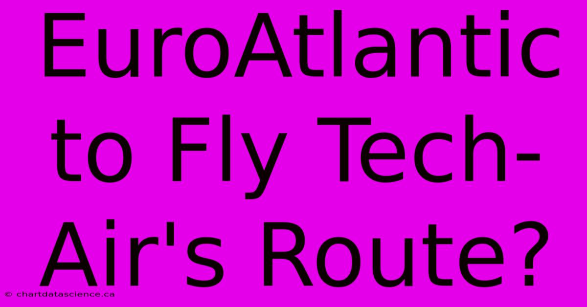 EuroAtlantic To Fly Tech-Air's Route?