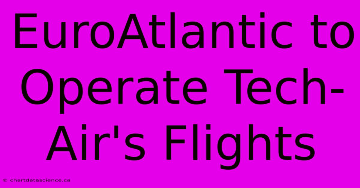 EuroAtlantic To Operate Tech-Air's Flights