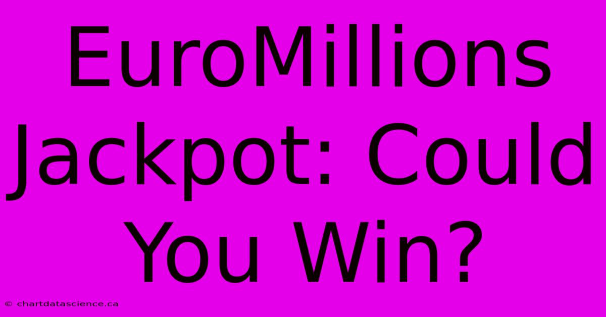 EuroMillions Jackpot: Could You Win?