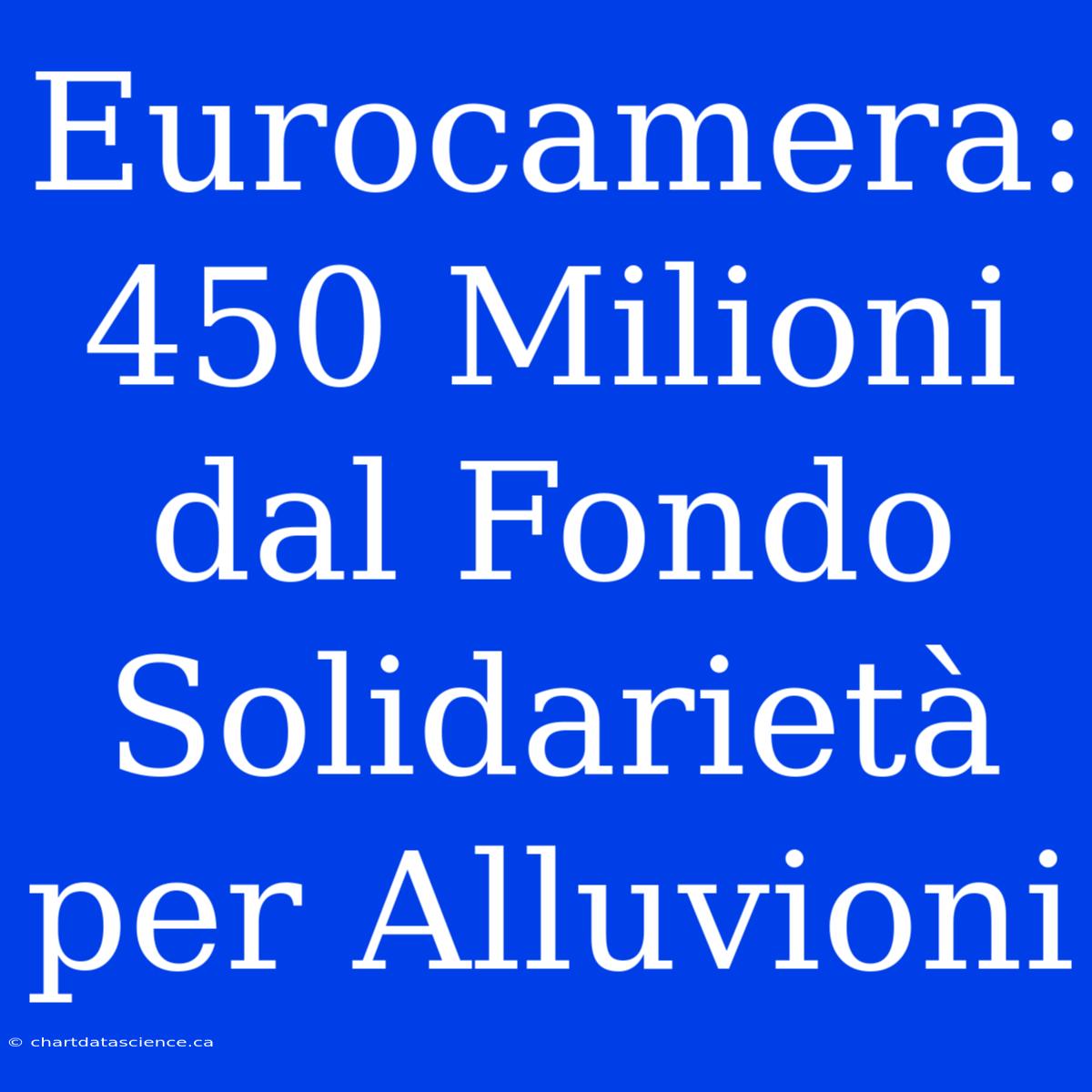 Eurocamera: 450 Milioni Dal Fondo Solidarietà Per Alluvioni