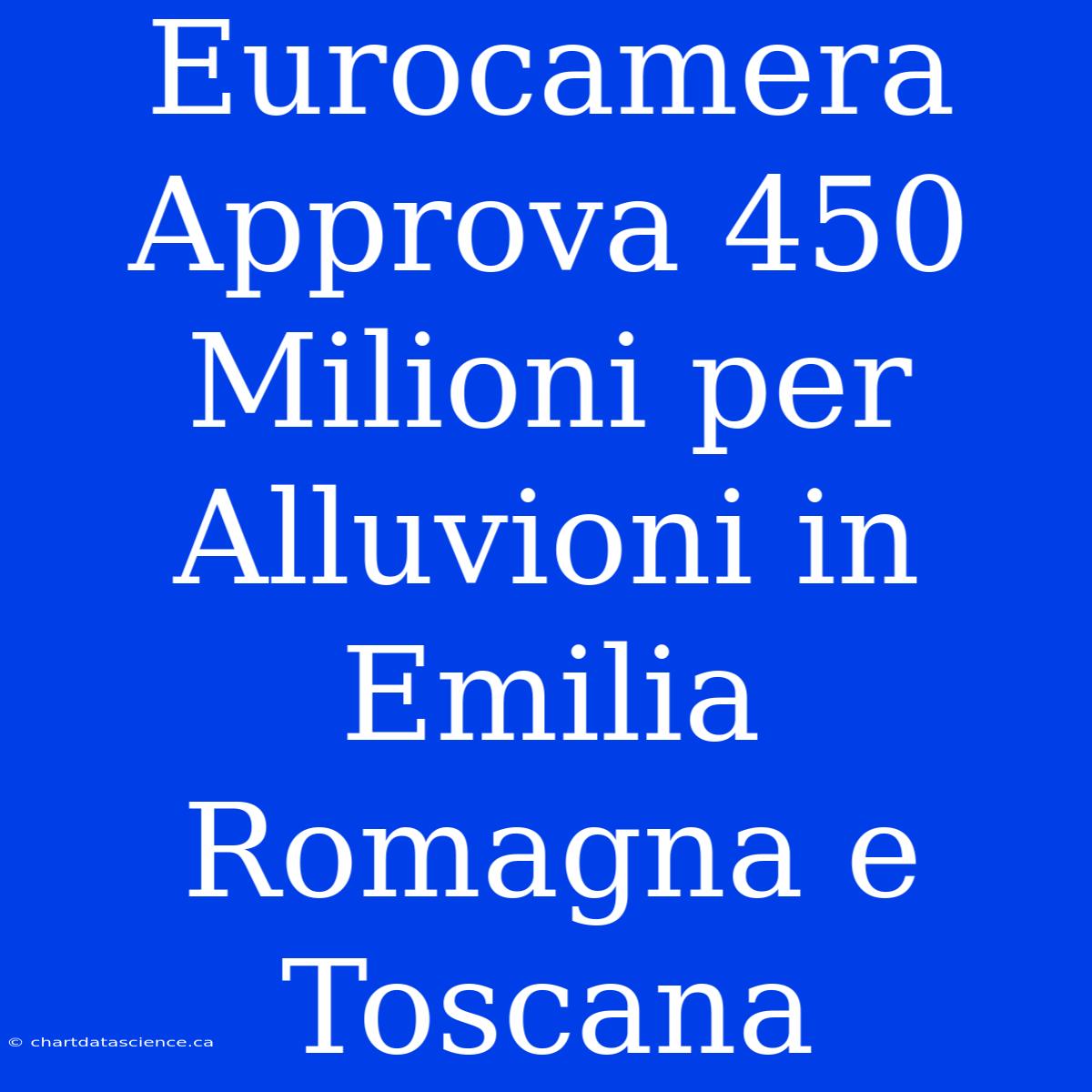 Eurocamera Approva 450 Milioni Per Alluvioni In Emilia Romagna E Toscana