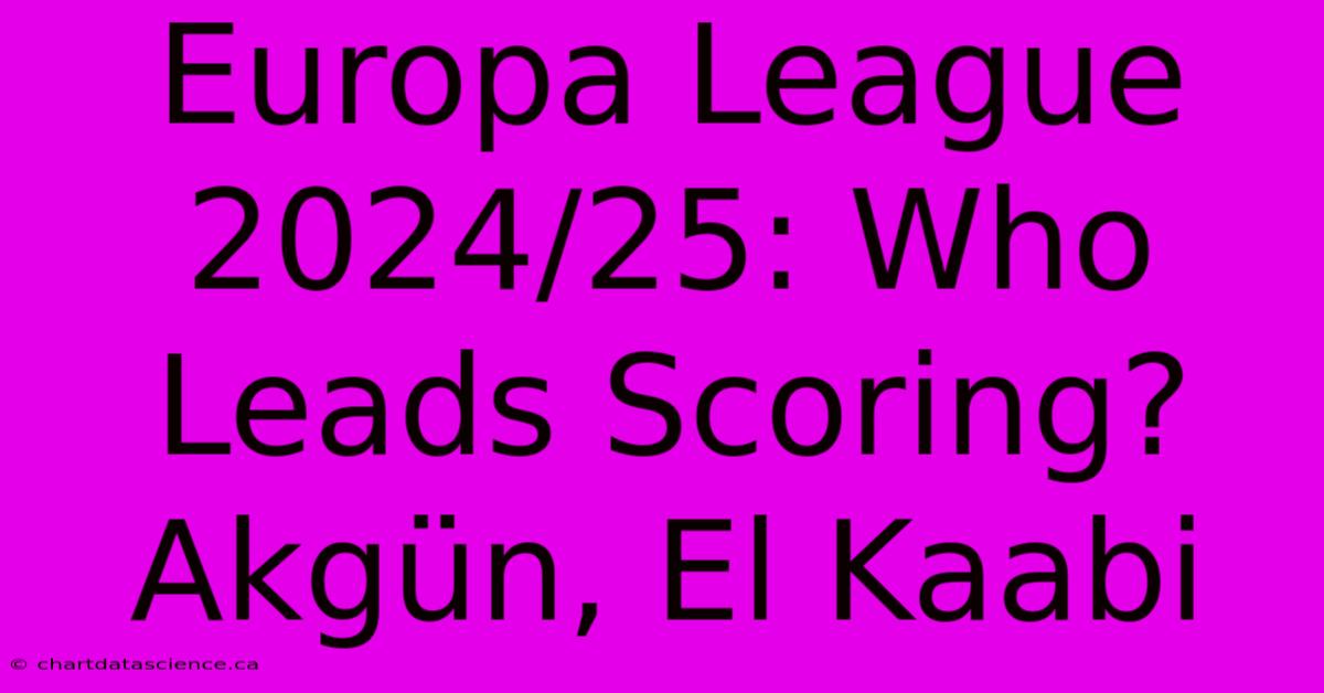 Europa League 2024/25: Who Leads Scoring? Akgün, El Kaabi