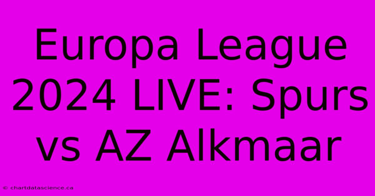 Europa League 2024 LIVE: Spurs Vs AZ Alkmaar