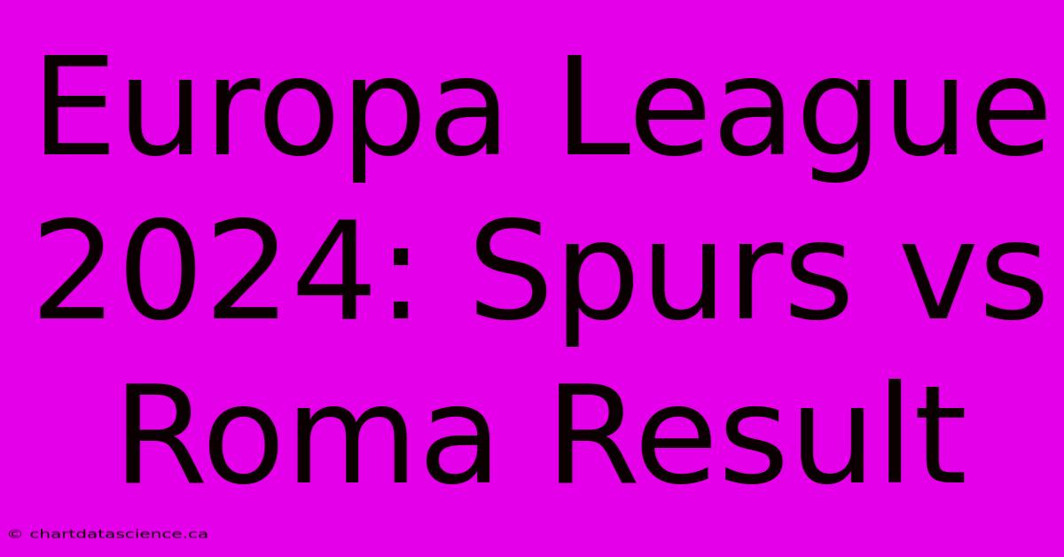 Europa League 2024: Spurs Vs Roma Result