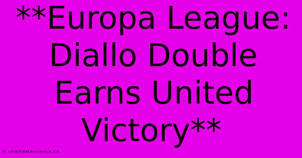 **Europa League: Diallo Double Earns United Victory** 