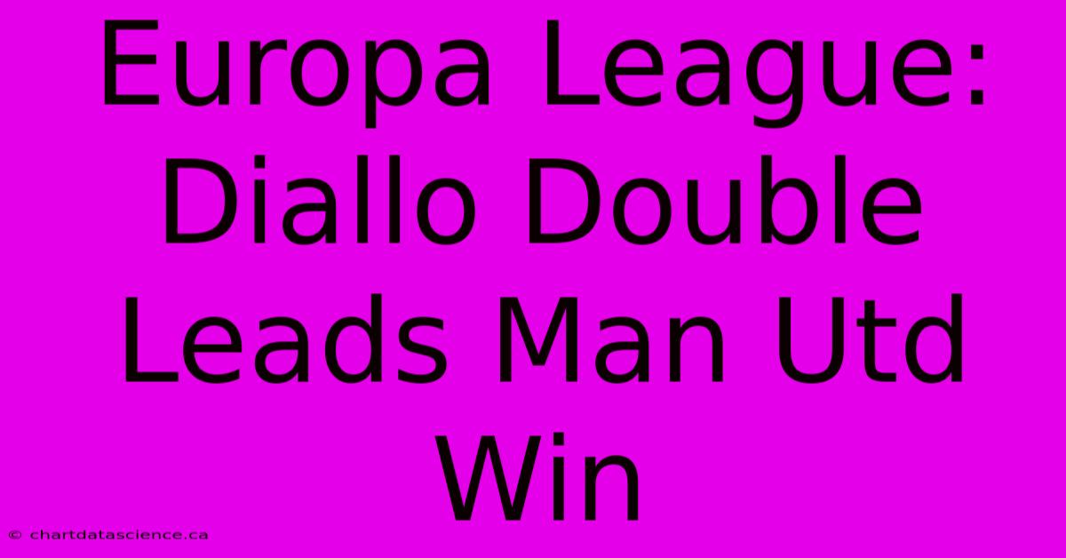 Europa League: Diallo Double Leads Man Utd Win