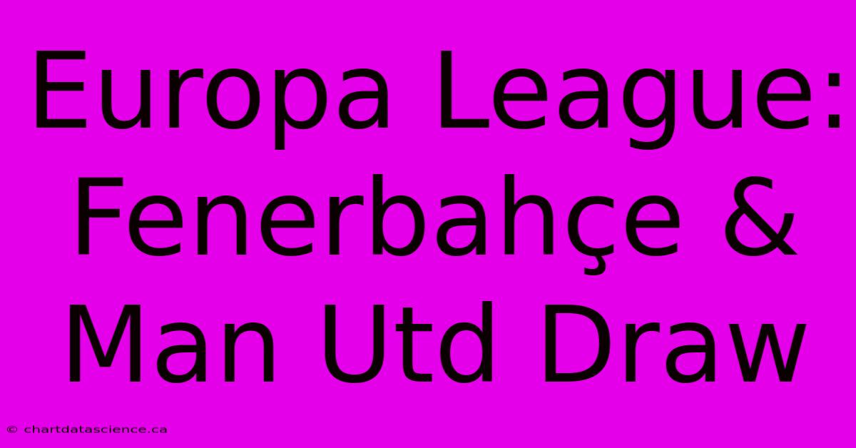 Europa League: Fenerbahçe & Man Utd Draw